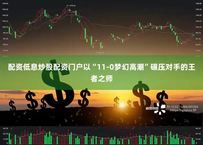 配资低息炒股配资门户以“11-0梦幻高潮”碾压对手的王者之师
