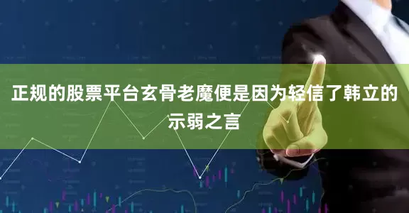 正规的股票平台玄骨老魔便是因为轻信了韩立的示弱之言