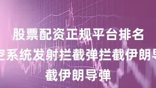 股票配资正规平台排名防空系统发射拦截弹拦截伊朗导弹