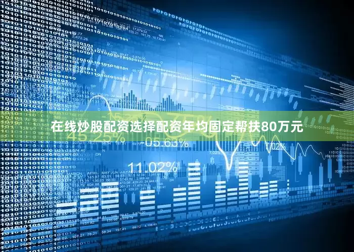 在线炒股配资选择配资年均固定帮扶80万元