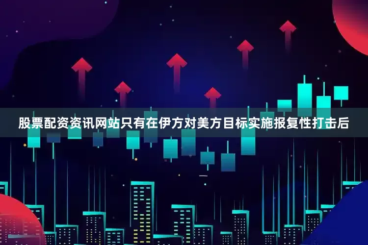 股票配资资讯网站只有在伊方对美方目标实施报复性打击后