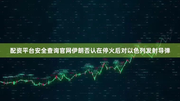 配资平台安全查询官网伊朗否认在停火后对以色列发射导弹