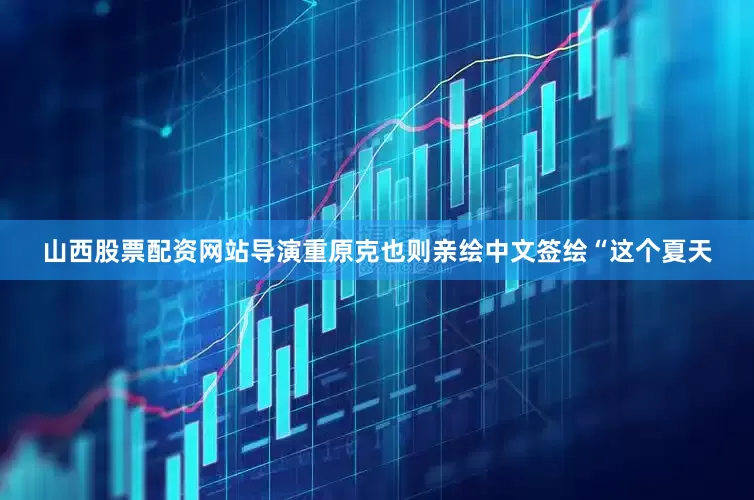 山西股票配资网站导演重原克也则亲绘中文签绘“这个夏天