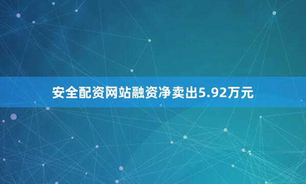 安全配资网站融资净卖出5.92万元