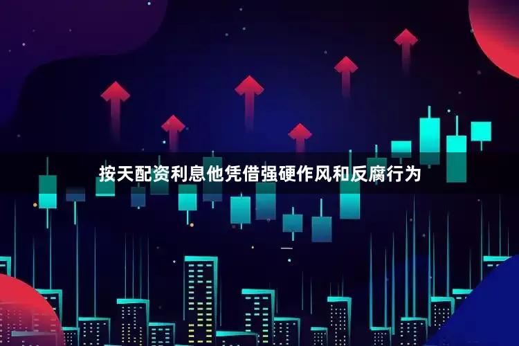 按天配资利息他凭借强硬作风和反腐行为