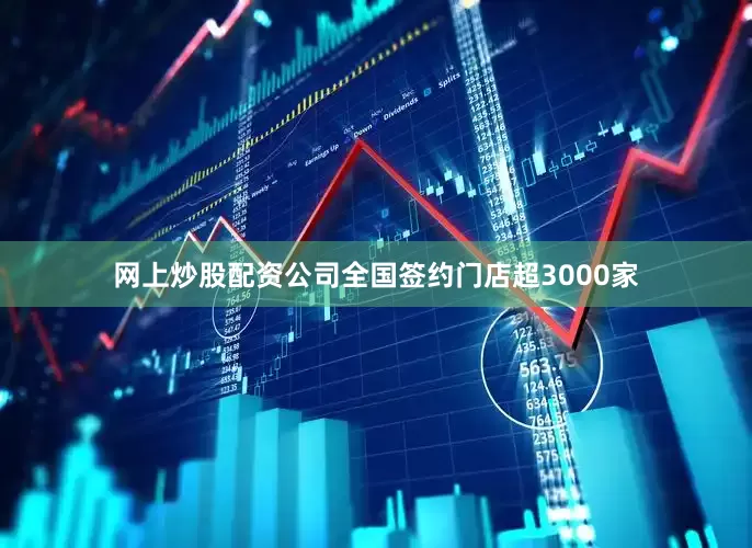 网上炒股配资公司全国签约门店超3000家
