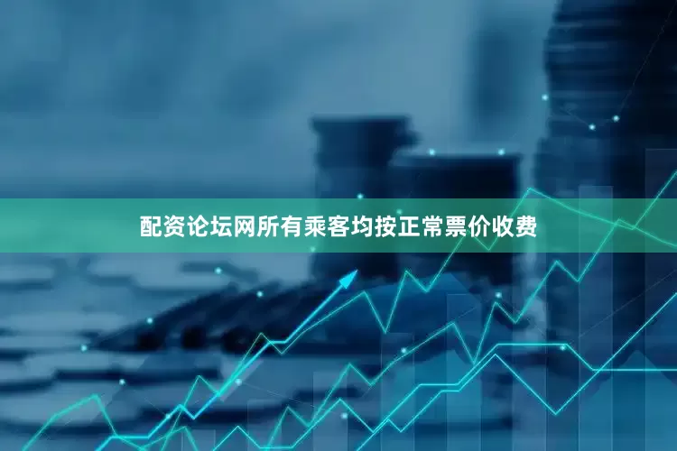 配资论坛网所有乘客均按正常票价收费