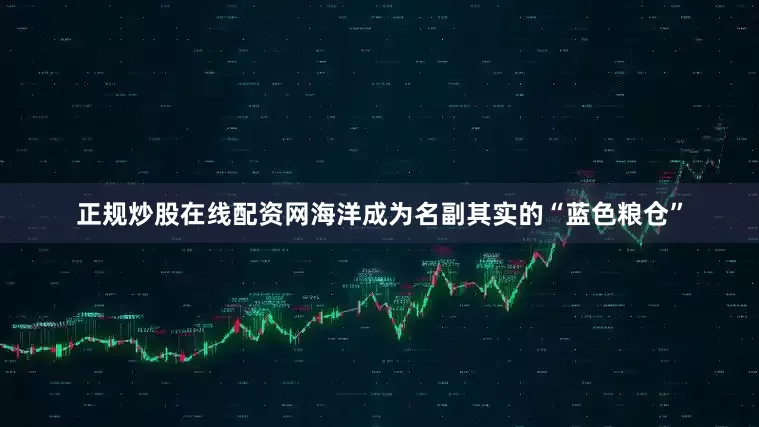正规炒股在线配资网海洋成为名副其实的“蓝色粮仓”