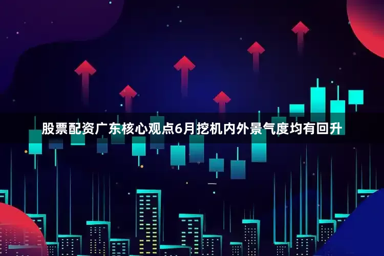 股票配资广东　　核心观点　　6月挖机内外景气度均有回升