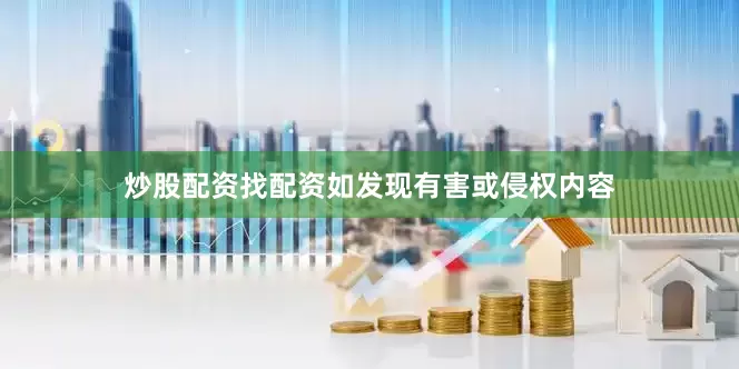 炒股配资找配资如发现有害或侵权内容