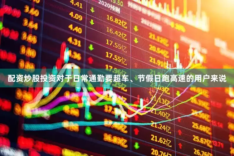 配资炒股投资对于日常通勤要超车、节假日跑高速的用户来说