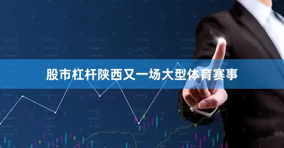 股市杠杆陕西又一场大型体育赛事