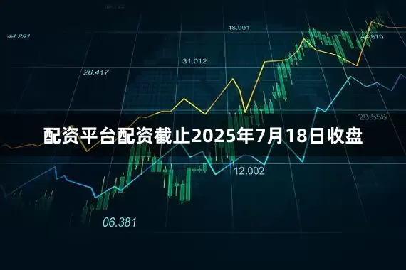 配资平台配资截止2025年7月18日收盘