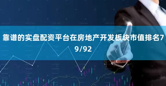 靠谱的实盘配资平台在房地产开发板块市值排名79/92