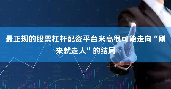 最正规的股票杠杆配资平台米高很可能走向“刚来就走人”的结局