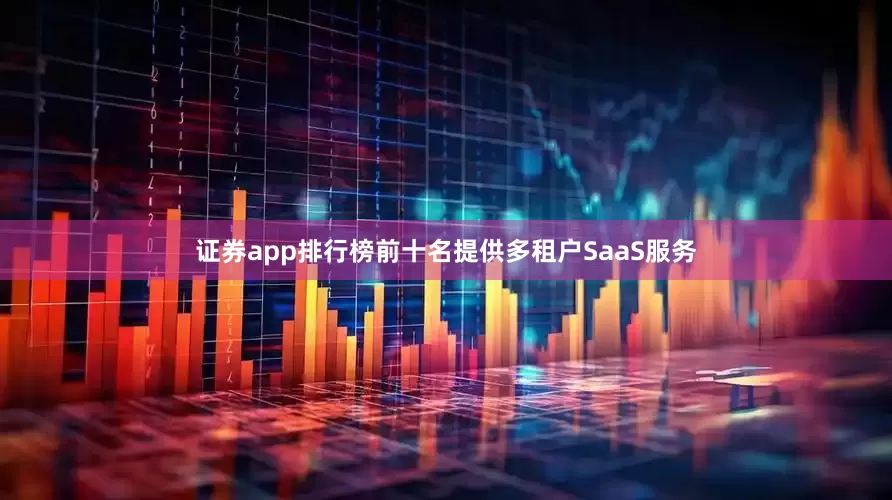 证券app排行榜前十名提供多租户SaaS服务