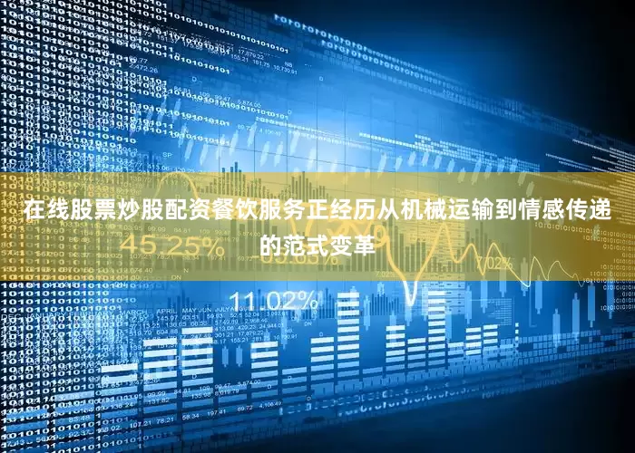 在线股票炒股配资餐饮服务正经历从机械运输到情感传递的范式变革