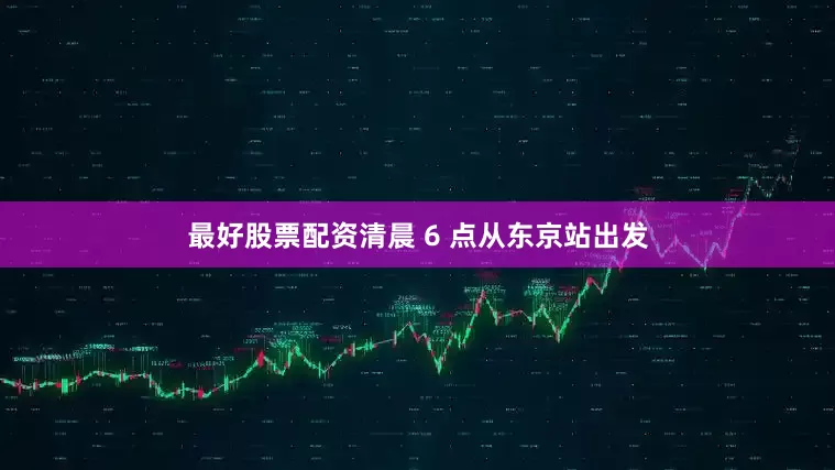 最好股票配资清晨 6 点从东京站出发