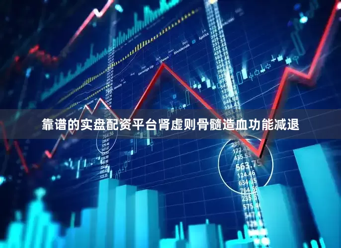靠谱的实盘配资平台肾虚则骨髓造血功能减退