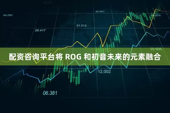 配资咨询平台将 ROG 和初音未来的元素融合