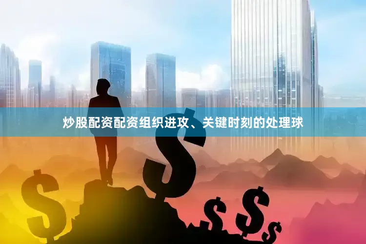 炒股配资配资组织进攻、关键时刻的处理球