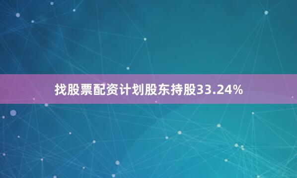 找股票配资计划股东持股33.24%
