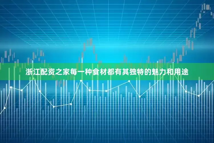 浙江配资之家每一种食材都有其独特的魅力和用途