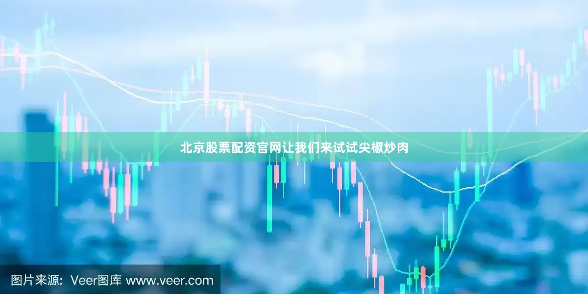 北京股票配资官网让我们来试试尖椒炒肉