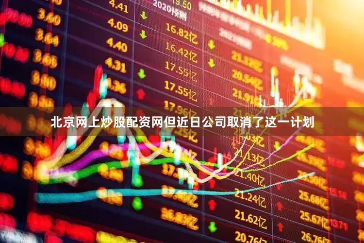 北京网上炒股配资网但近日公司取消了这一计划
