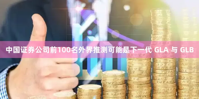 中国证券公司前100名外界推测可能是下一代 GLA 与 GLB