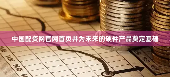 中国配资网官网首页并为未来的硬件产品奠定基础
