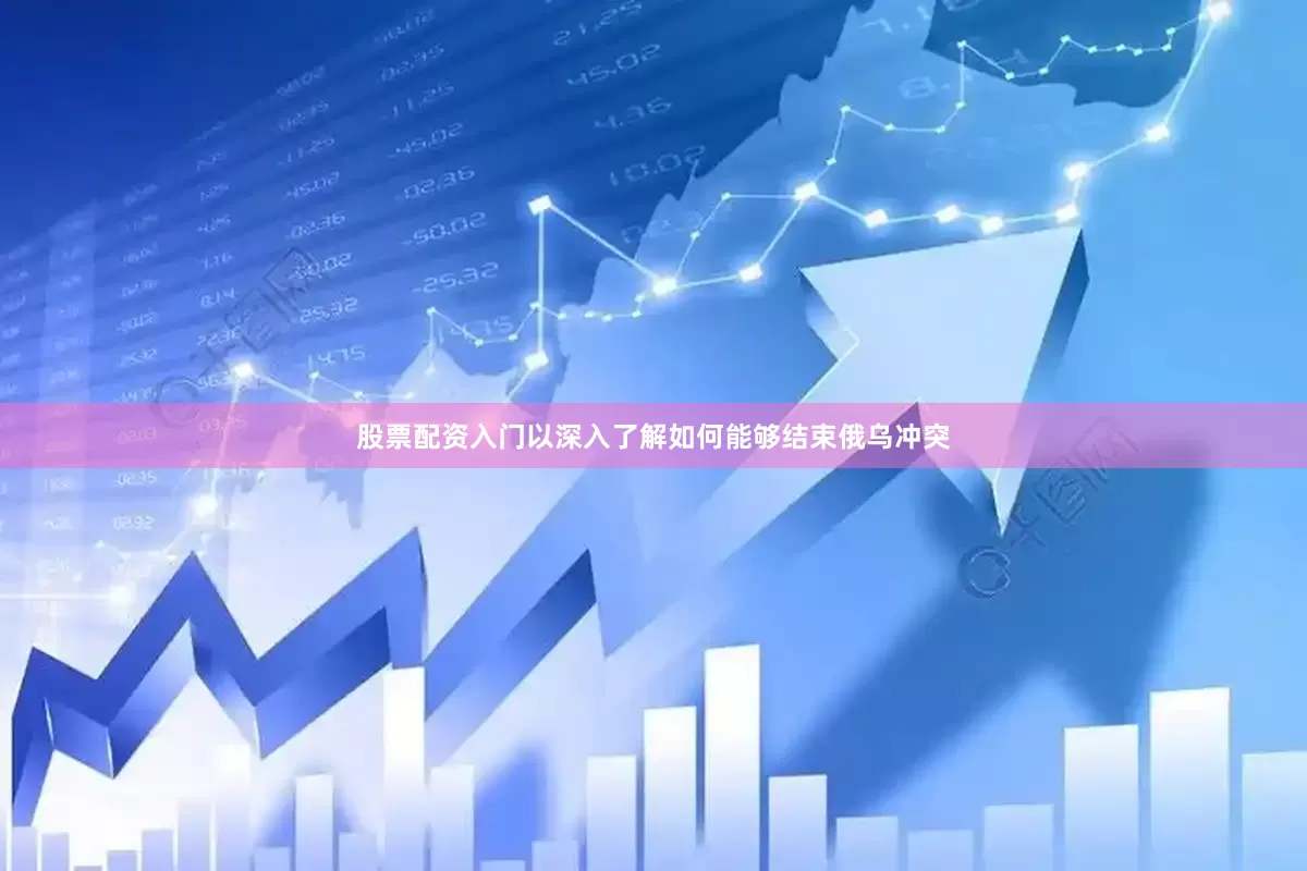 股票配资入门以深入了解如何能够结束俄乌冲突