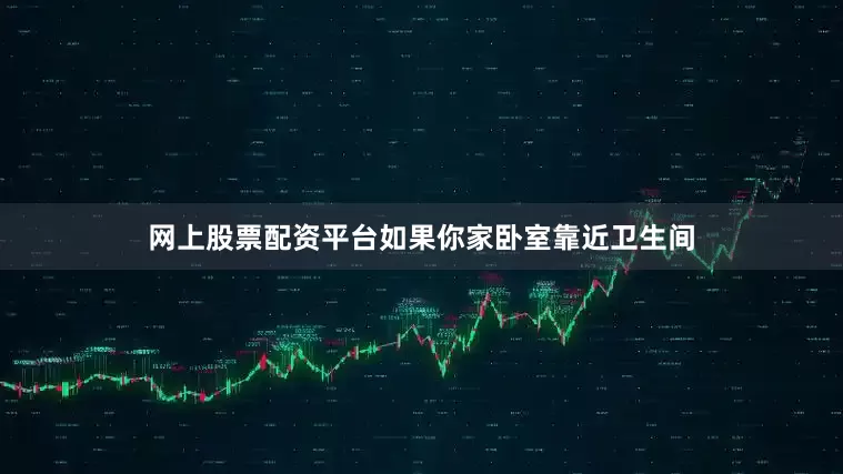 网上股票配资平台如果你家卧室靠近卫生间