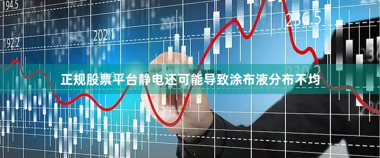 正规股票平台静电还可能导致涂布液分布不均