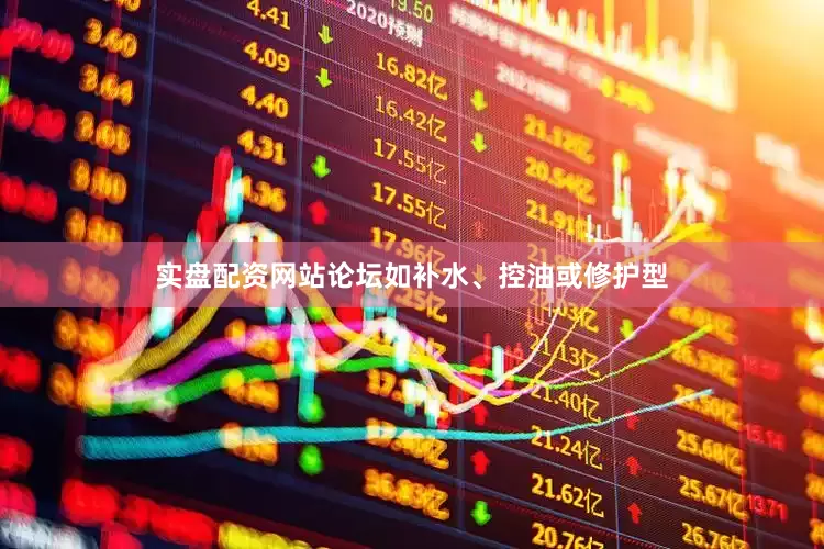 实盘配资网站论坛如补水、控油或修护型
