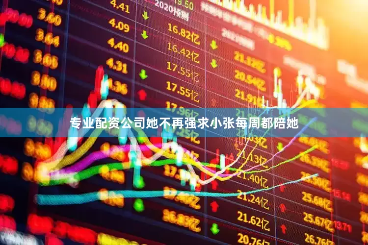 专业配资公司她不再强求小张每周都陪她