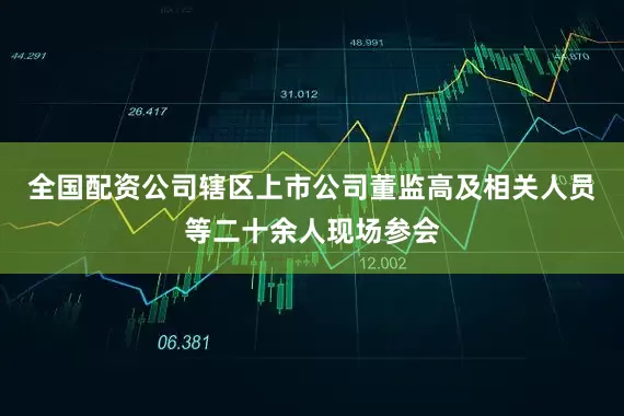 全国配资公司辖区上市公司董监高及相关人员等二十余人现场参会