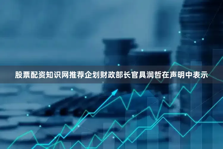股票配资知识网推荐企划财政部长官具润哲在声明中表示