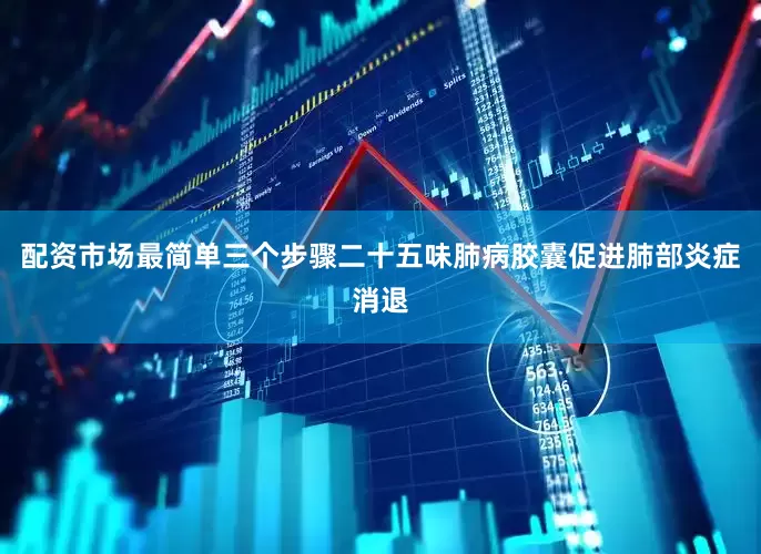 配资市场最简单三个步骤二十五味肺病胶囊促进肺部炎症消退