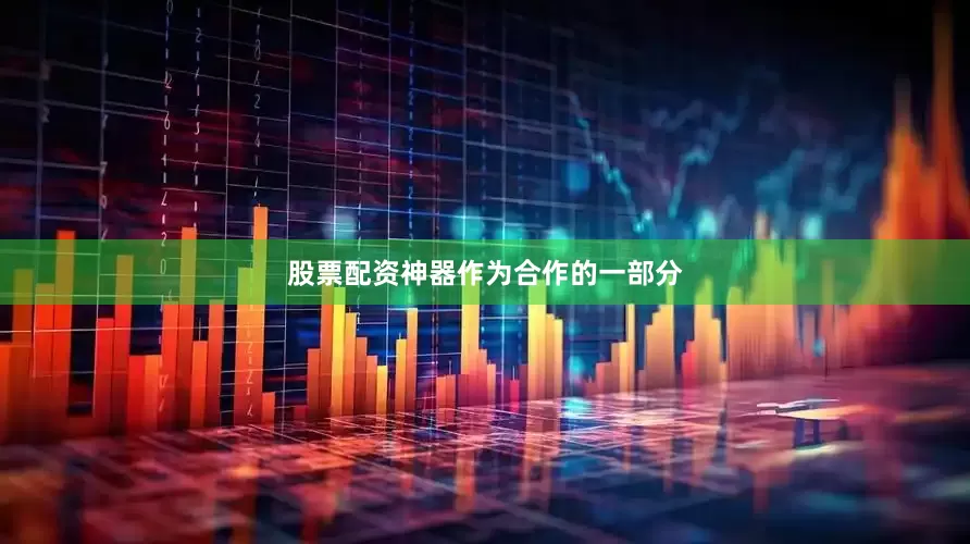 股票配资神器　　作为合作的一部分