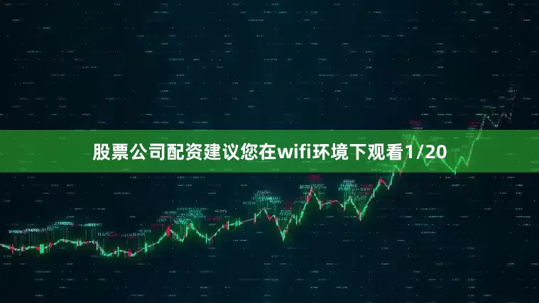 股票公司配资建议您在wifi环境下观看1/20