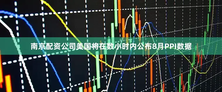 南京配资公司美国将在数小时内公布8月PPI数据