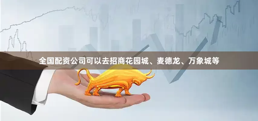 全国配资公司可以去招商花园城、麦德龙、万象城等