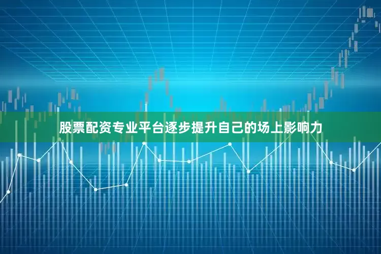 股票配资专业平台逐步提升自己的场上影响力