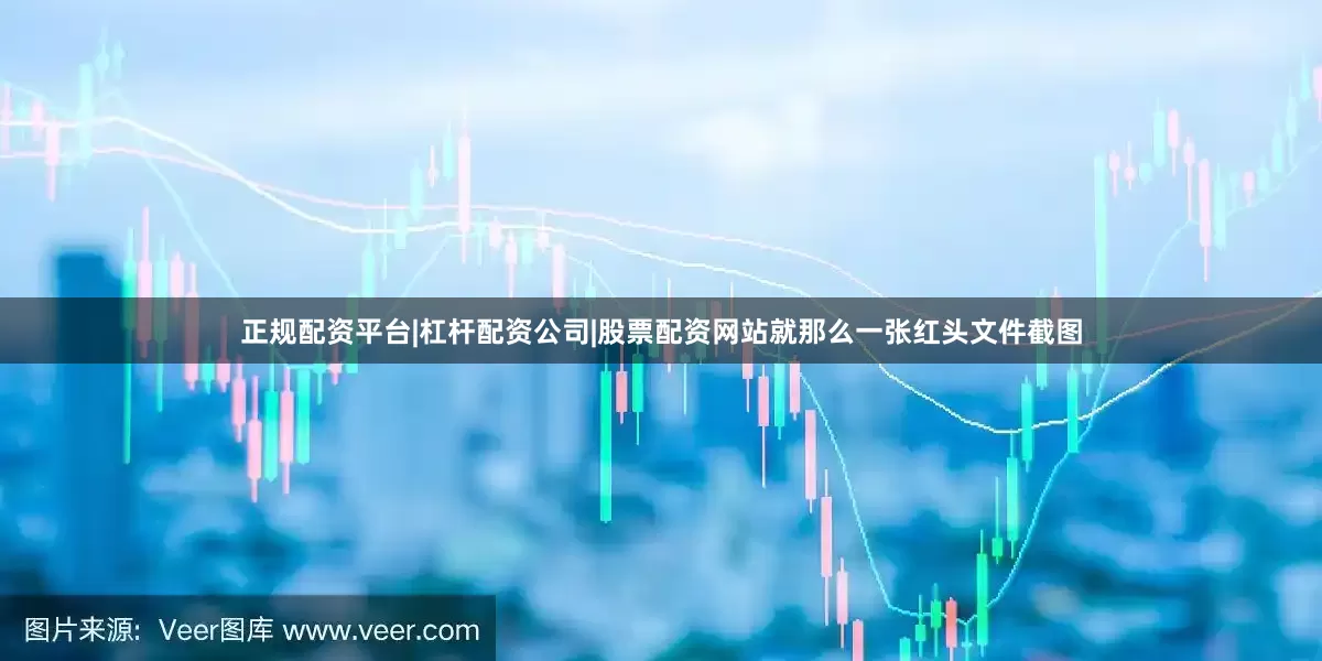 正规配资平台|杠杆配资公司|股票配资网站就那么一张红头文件截图