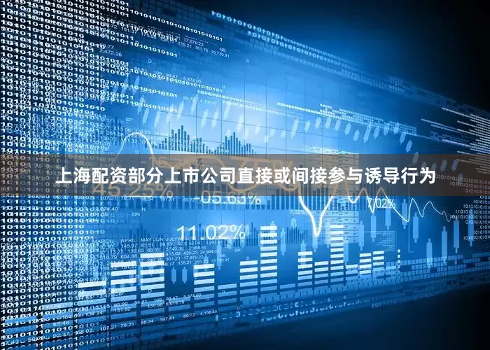 上海配资部分上市公司直接或间接参与诱导行为