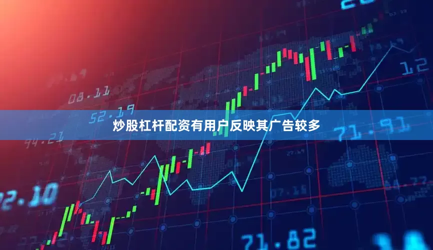 炒股杠杆配资有用户反映其广告较多