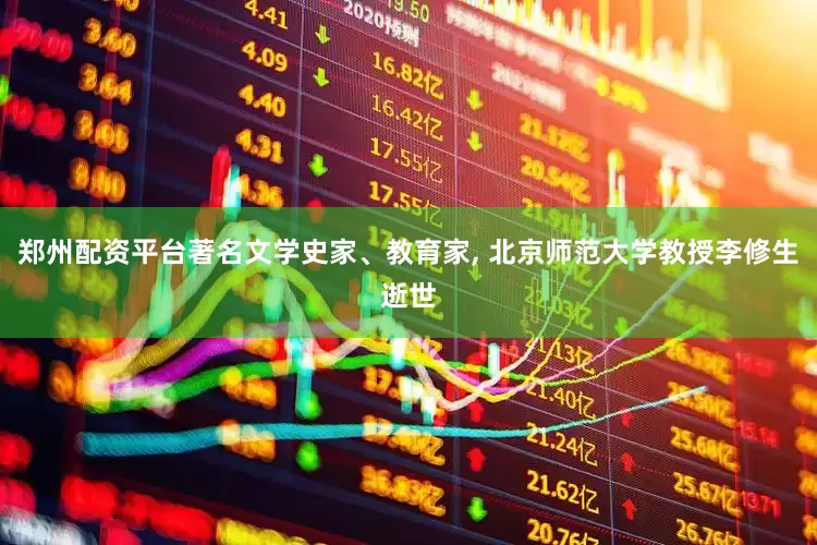 郑州配资平台著名文学史家、教育家, 北京师范大学教授李修生逝世