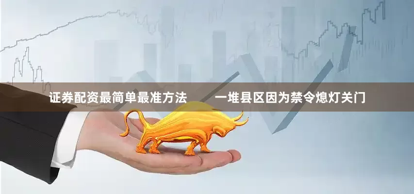 证券配资最简单最准方法        一堆县区因为禁令熄灯关门