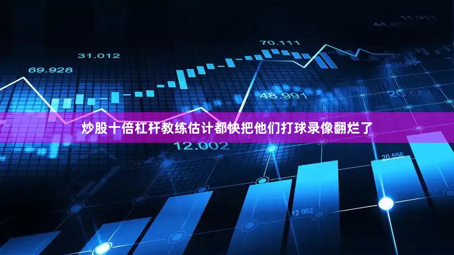 炒股十倍杠杆教练估计都快把他们打球录像翻烂了